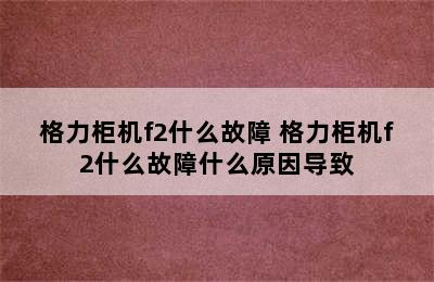 格力柜机f2什么故障 格力柜机f2什么故障什么原因导致